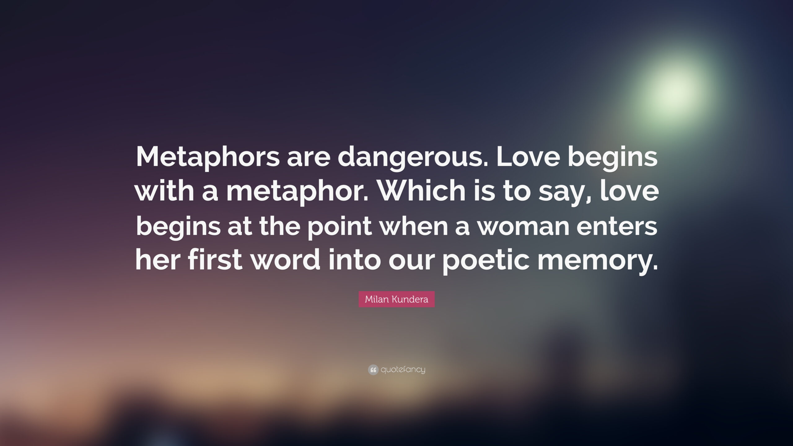 Milan Kundera Quote Metaphors Are Dangerous Love Begins 